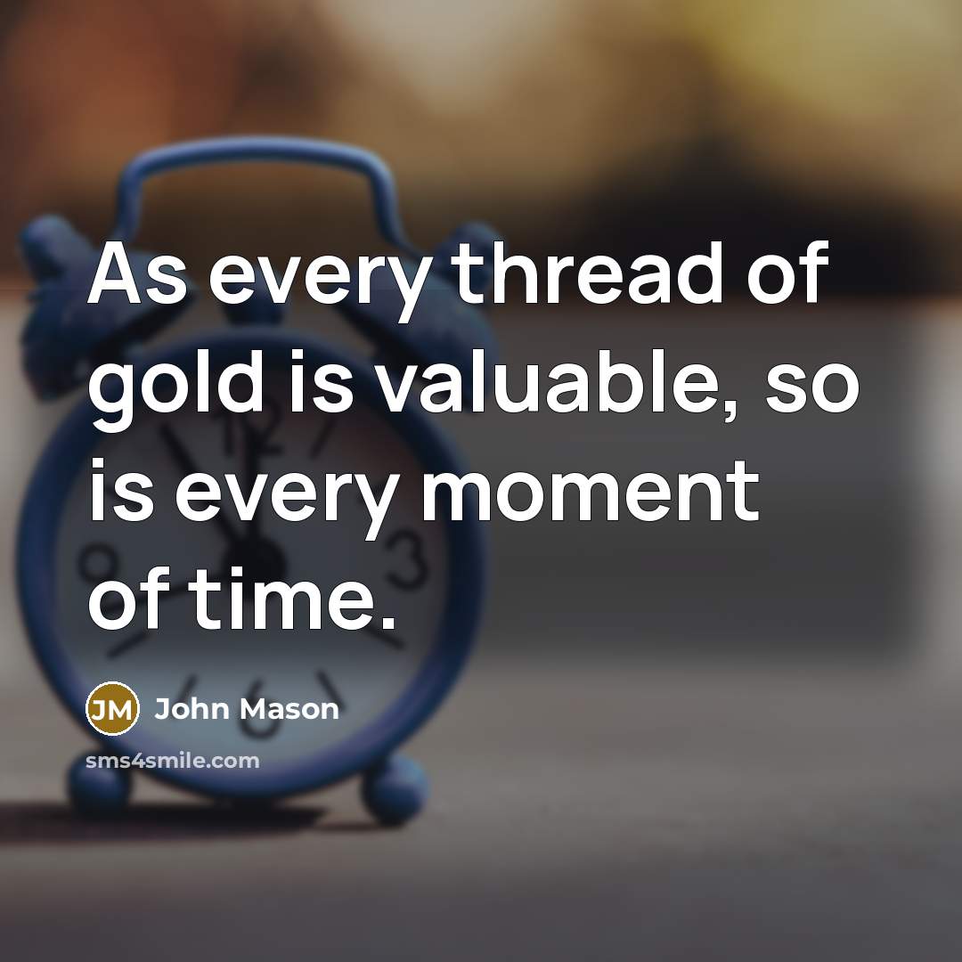 “As every thread of gold is valuable, so is every moment of time.” quote by John Mason