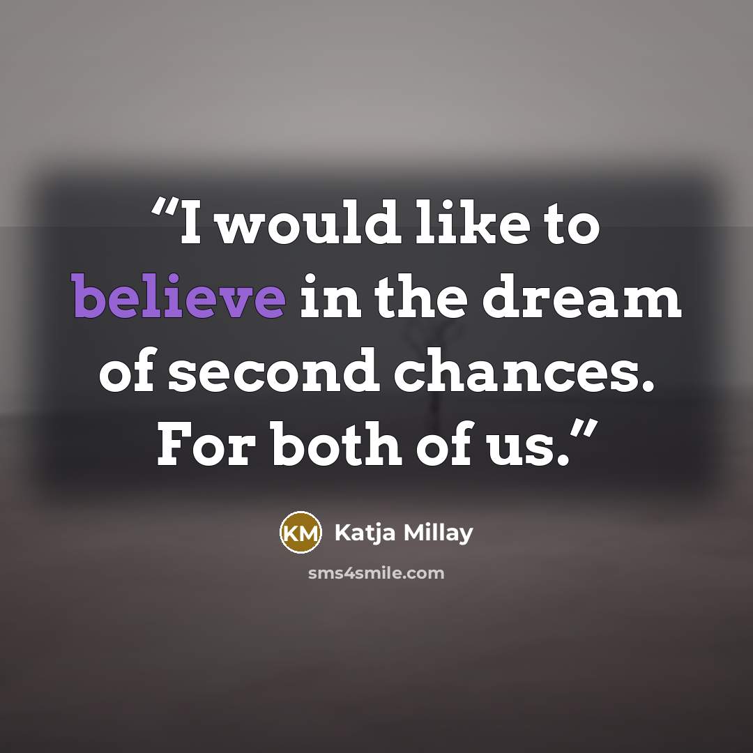“I would like to believe in the dream of second chances. For both of us.” quote by Katja Millay