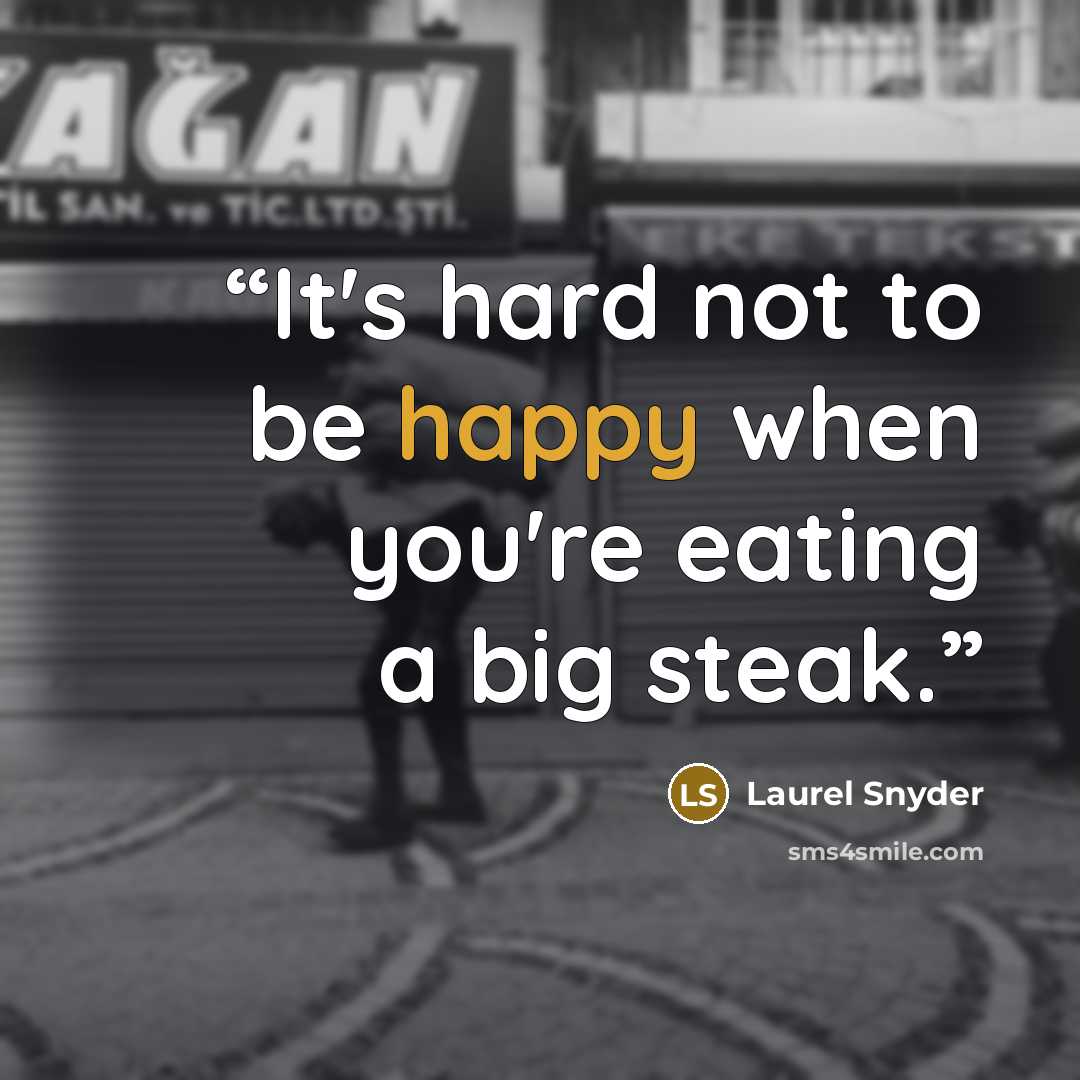 “It's hard not to be happy when you're eating a big steak.” quote by Laurel Snyder
