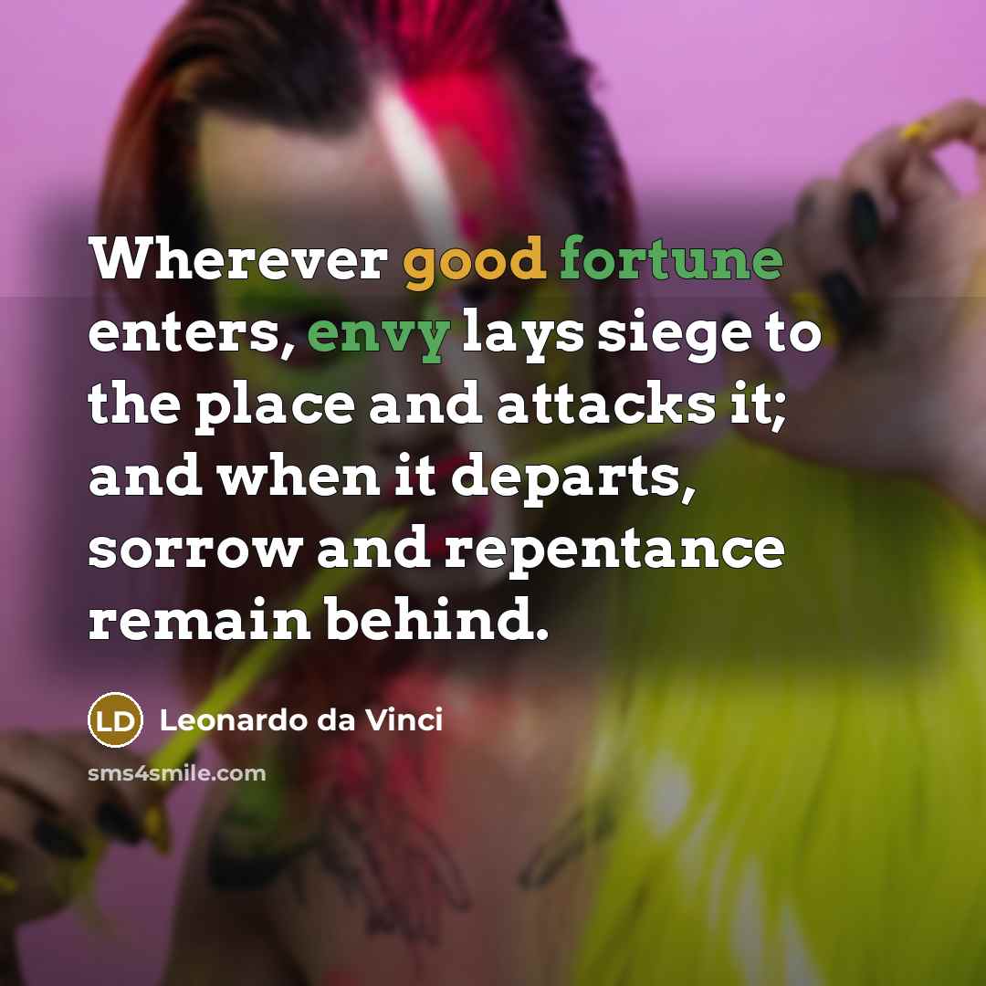 “Wherever good fortune enters, envy lays siege to the place and attacks it; and when it departs, sorrow and repentance remain behind.” quote by Leonardo da Vinci