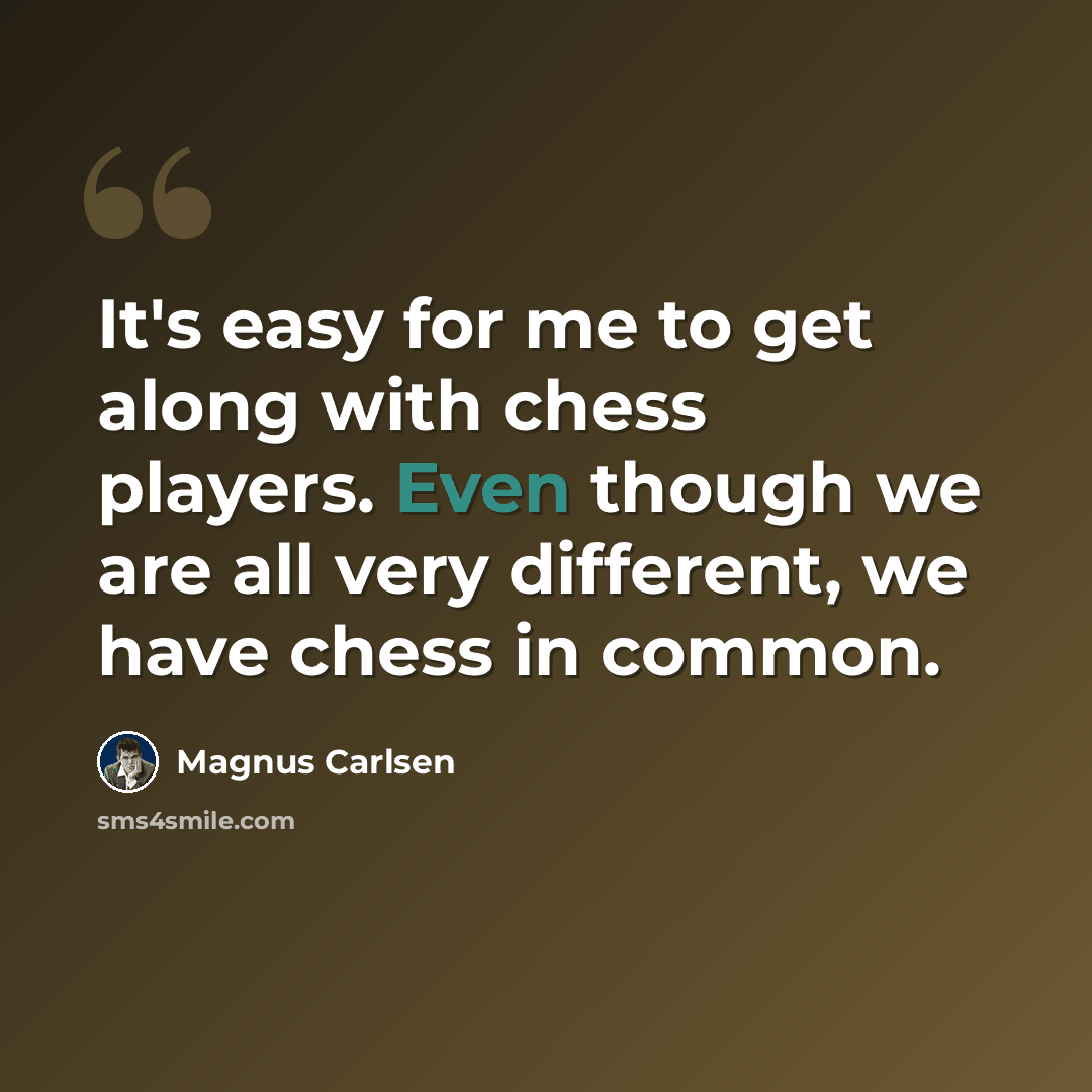 “It's easy for me to get along with chess players. Even though we are all very different, we have chess in common.” quote by Magnus Carlsen