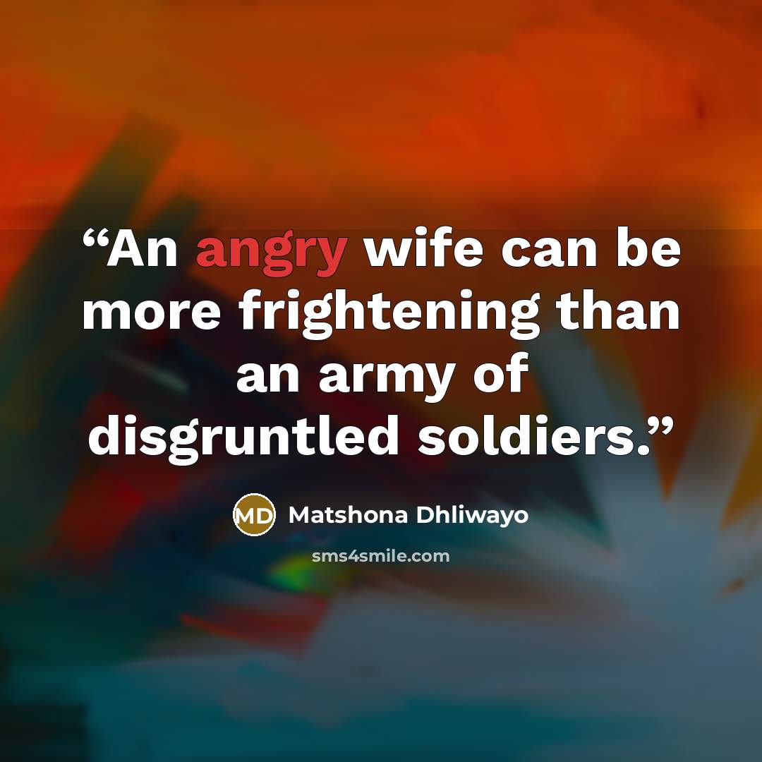 “An angry wife can be more frightening than an army of disgruntled soldiers.” quote by Matshona Dhliwayo