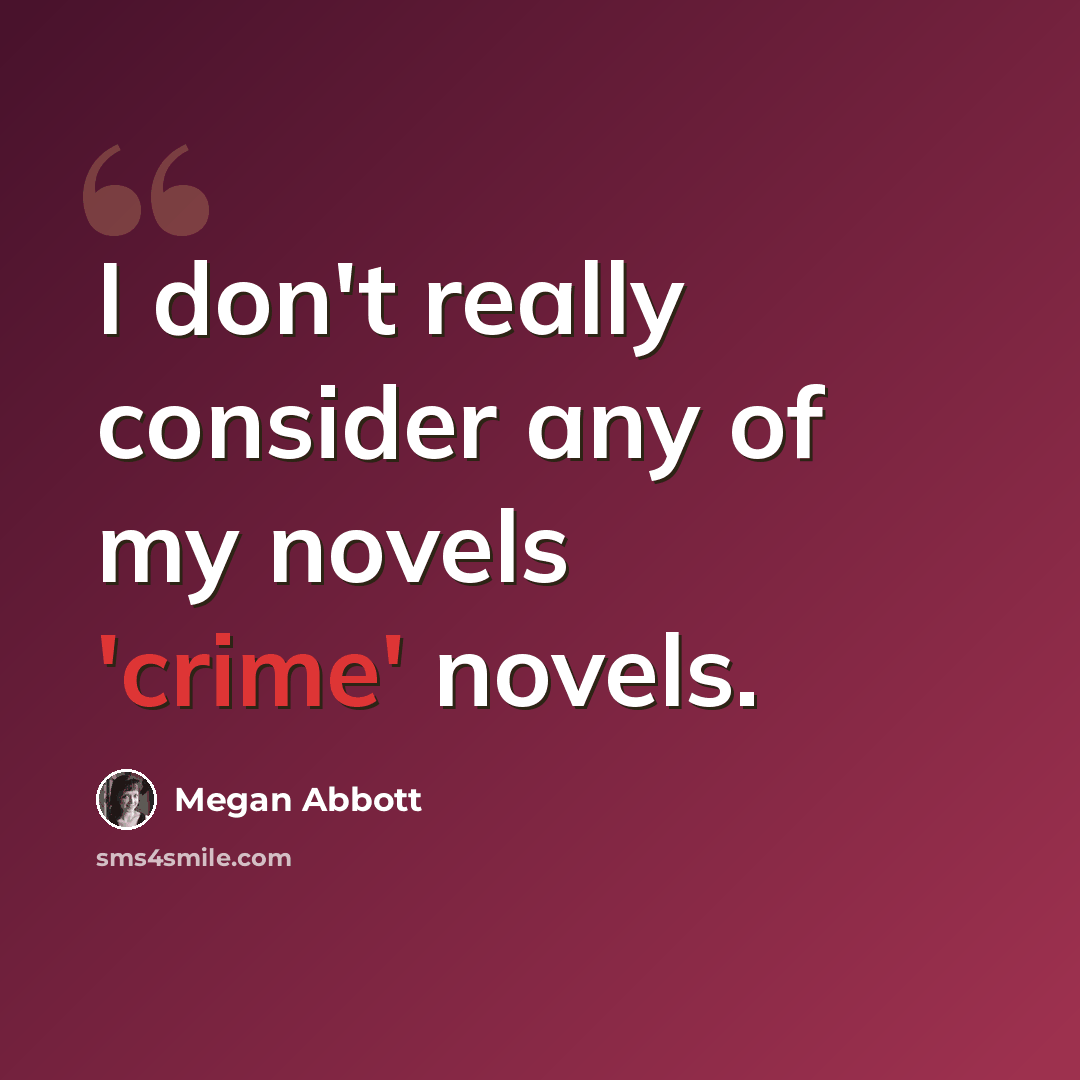 “I don't really consider any of my novels 'crime' novels.” quote by Megan Abbott