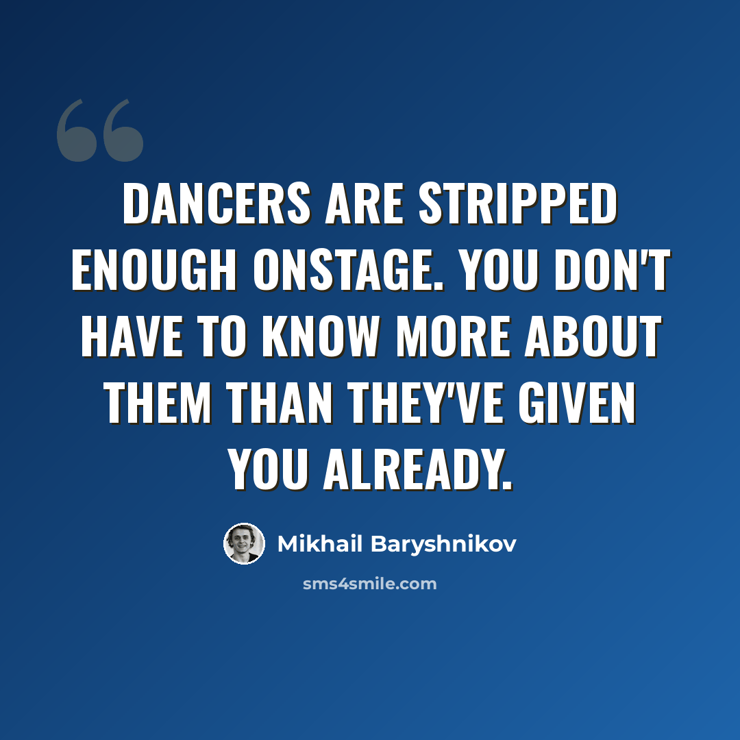 “Dancers are stripped enough onstage. You don't have to know more about them than they've given you already.” quote by Mikhail Baryshnikov