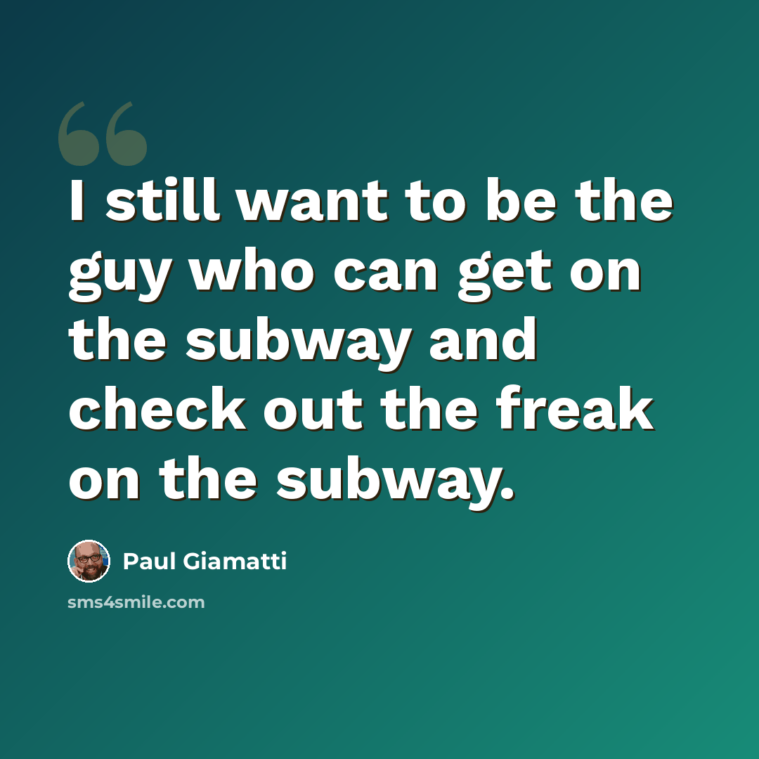 “I still want to be the guy who can get on the subway and check out the freak on the subway.” quote by Paul Giamatti
