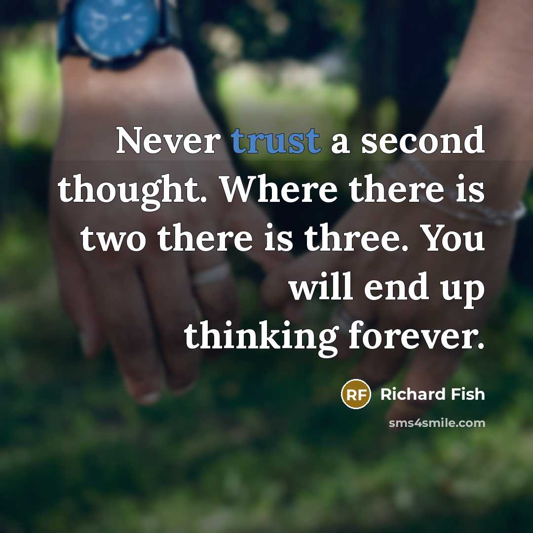 “Never trust a second thought. Where there is two there is three. You will end up thinking forever.” quote by Richard Fish
