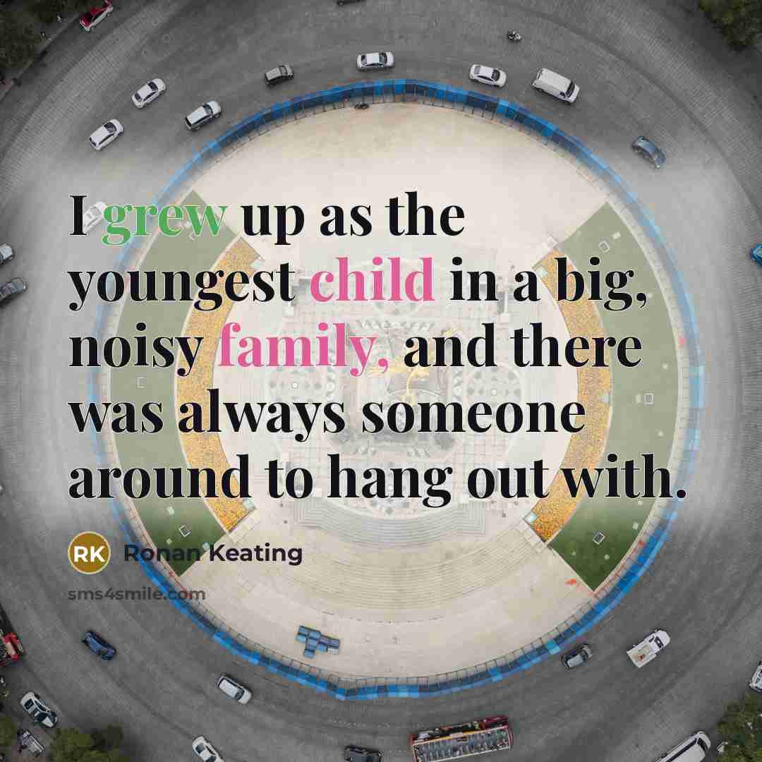 “I grew up as the youngest child in a big, noisy family, and there was always someone around to hang out with.” quote by Ronan Keating