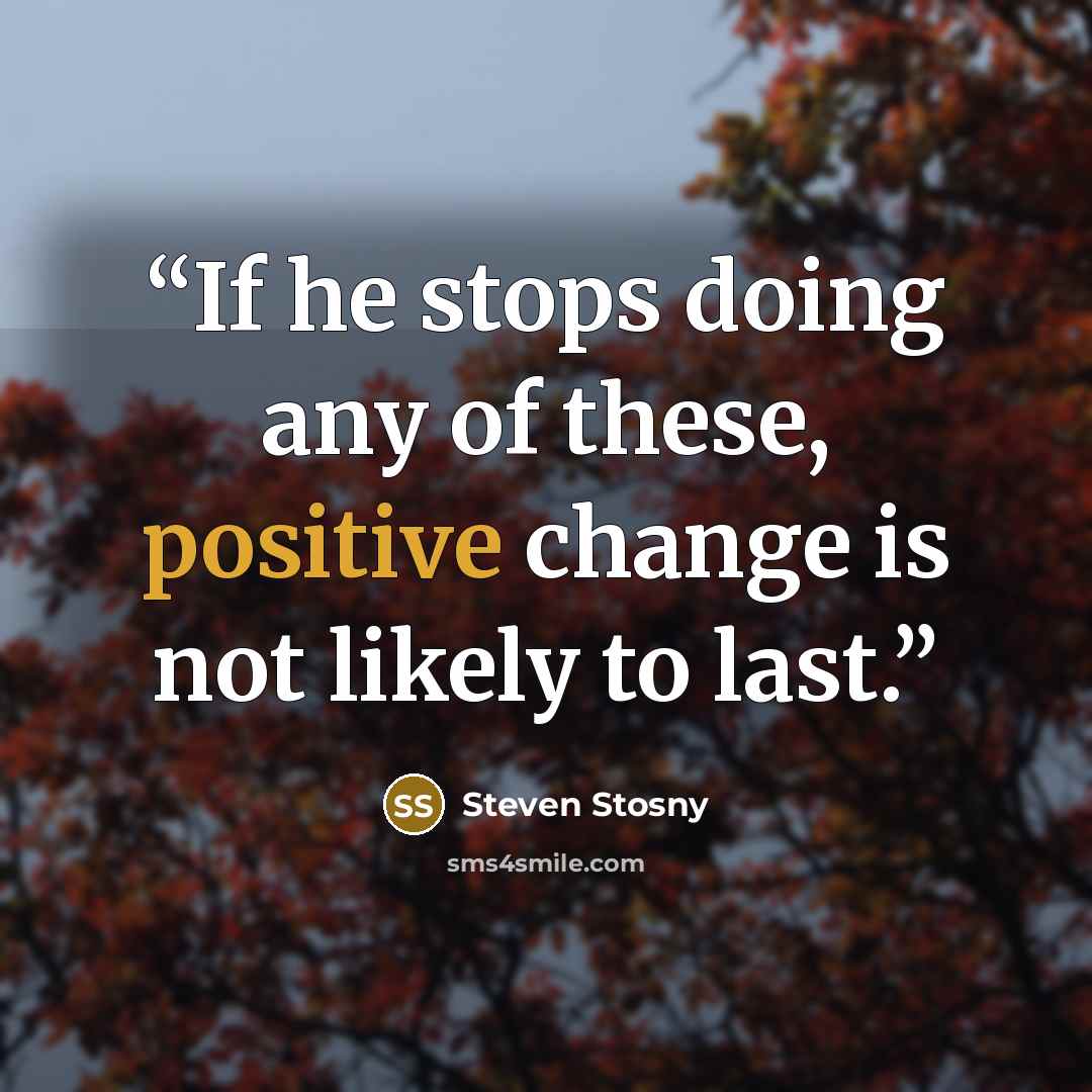 “If he stops doing any of these, positive change is not likely to last.” quote by Steven Stosny