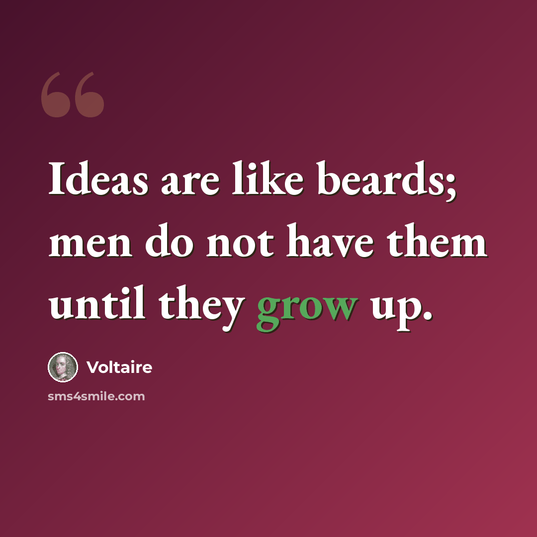“Ideas are like beards; men do not have them until they grow up.” quote by Voltaire