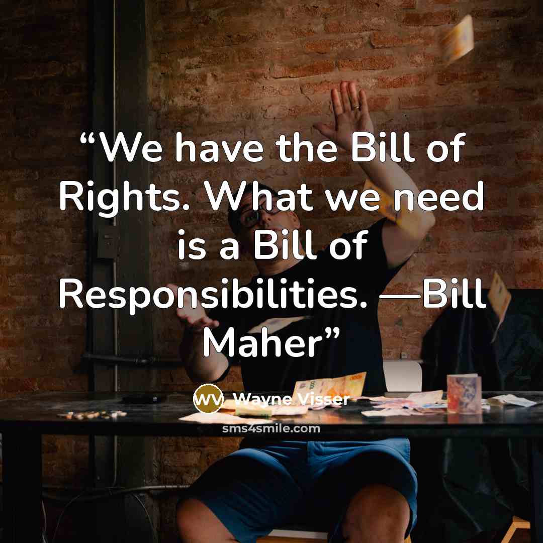 “We have the Bill of Rights. What we need is a Bill of Responsibilities. —Bill Maher” quote by Wayne Visser