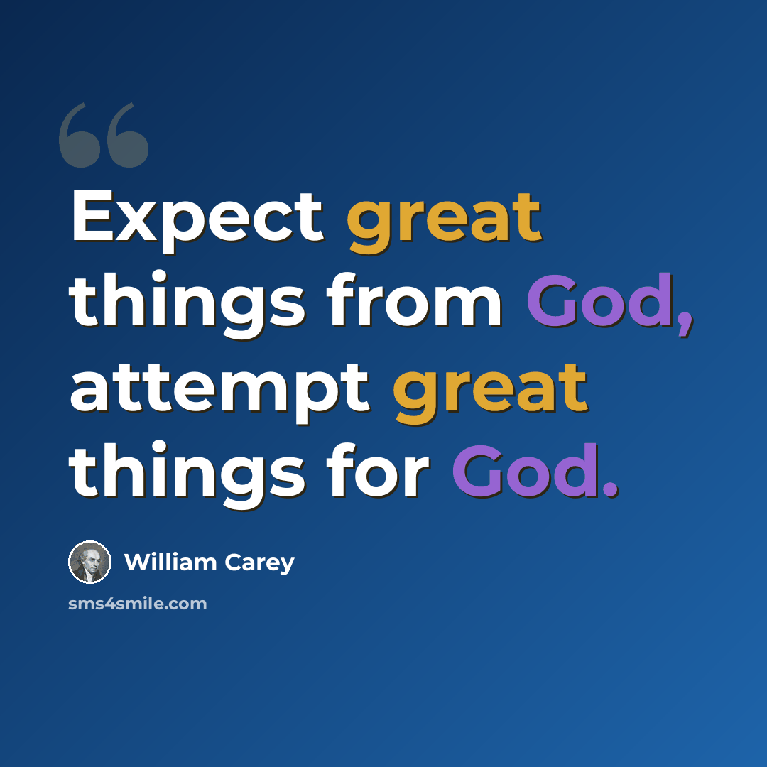 “Expect great things from God, attempt great things for God.” quote by William Carey