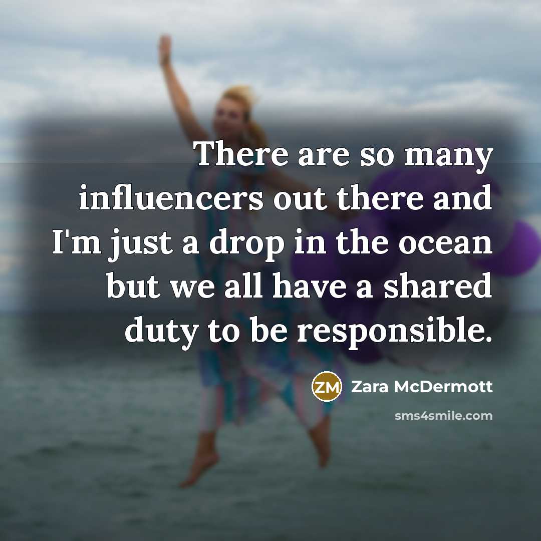 “There are so many influencers out there and I'm just a drop in the ocean but we all have a shared duty to be responsible.” quote by Zara McDermott