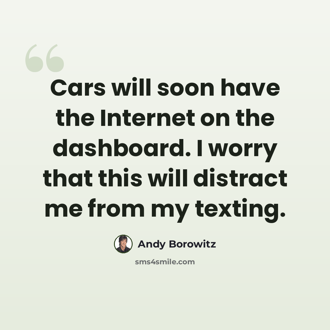 “Cars will soon have the Internet on the dashboard. I worry that this will distract me from my texting.” quote by Andy Borowitz