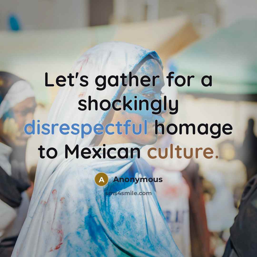 “Let's gather for a shockingly disrespectful homage to Mexican culture.” quote by Anonymous