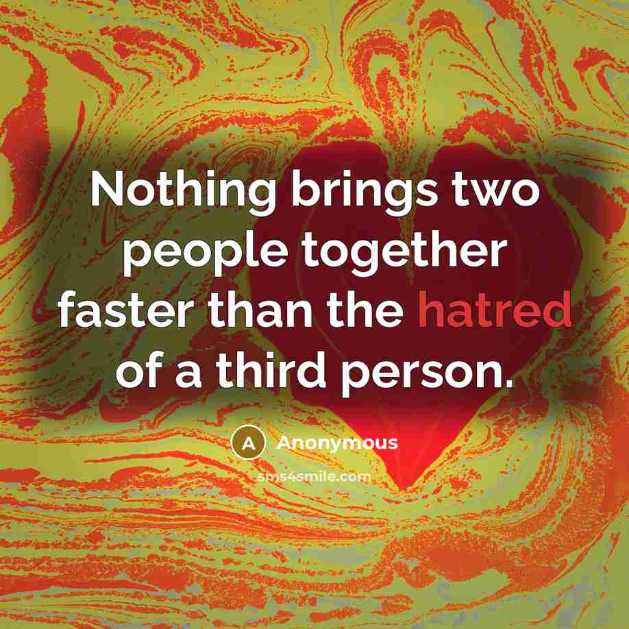 “Nothing brings two people together faster than the hatred of a third person.” quote by Anonymous