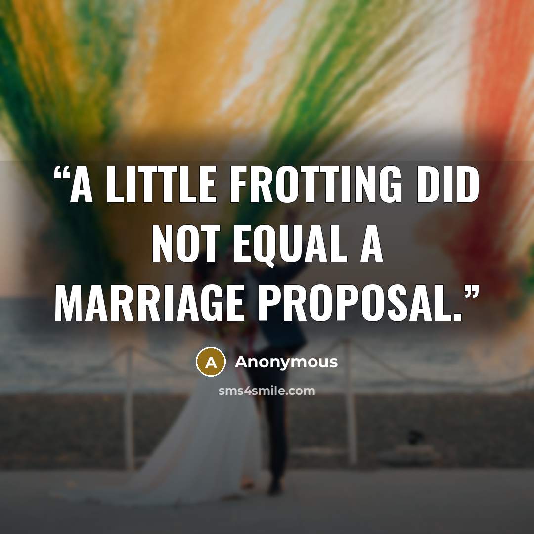 “A little frotting did not equal a marriage proposal.” quote by Anonymous