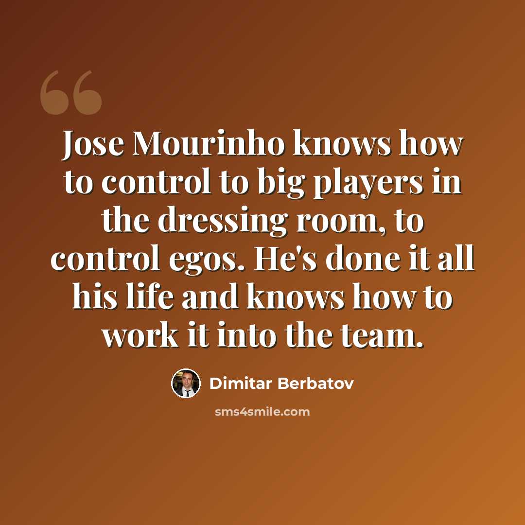 “Jose Mourinho knows how to control to big players in the dressing room, to control egos. He's done it all his life and knows how to work it into the team.” quote by Dimitar Berbatov