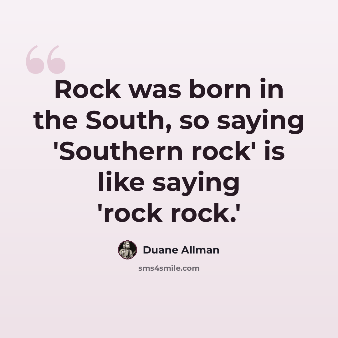 “Rock was born in the South, so saying 'Southern rock' is like saying 'rock rock.'” quote by Duane Allman