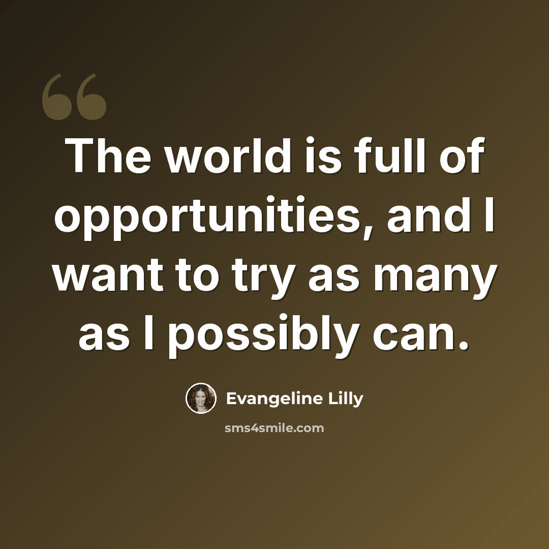“The world is full of opportunities, and I want to try as many as I possibly can.” quote by Evangeline Lilly