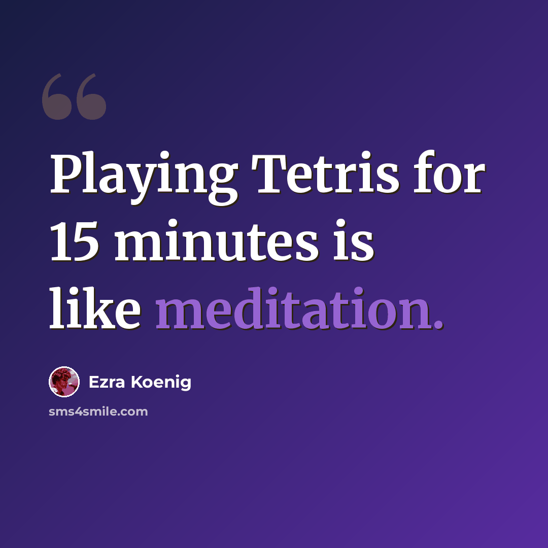 “Playing Tetris for 15 minutes is like meditation.” quote by Ezra Koenig