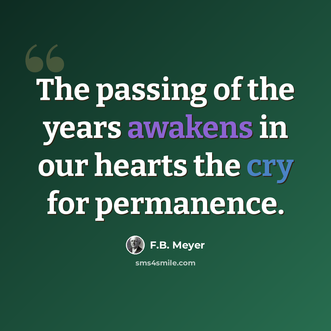 “The passing of the years awakens in our hearts the cry for permanence.” quote by F.B. Meyer