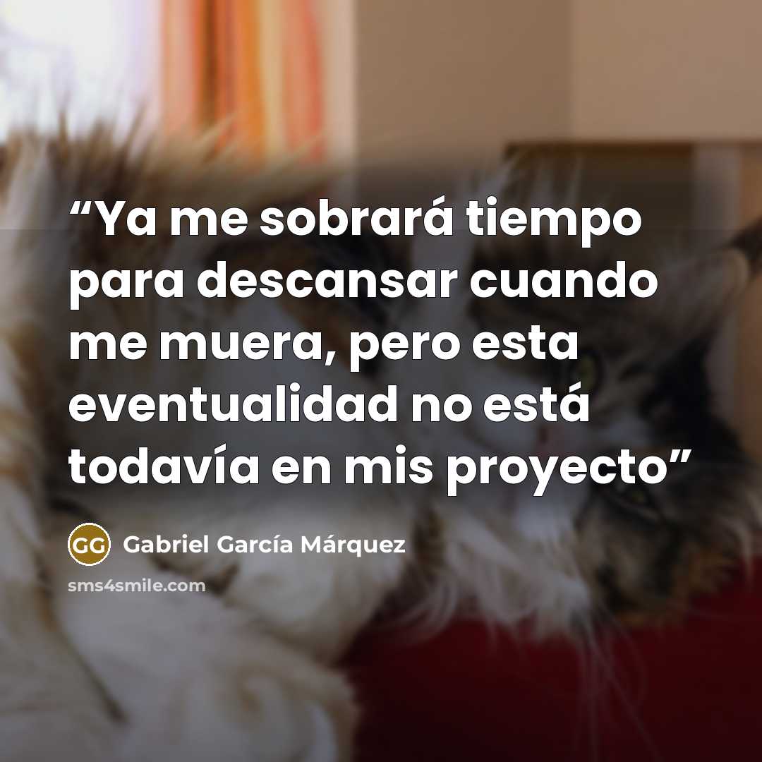 “Ya me sobrará tiempo para descansar cuando me muera, pero esta eventualidad no está todavía en mis proyecto” quote by Gabriel García Márquez