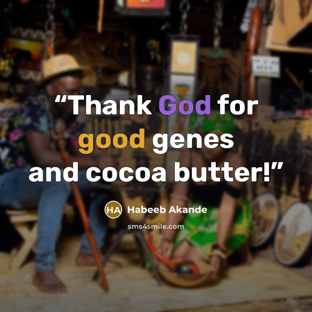 “Thank God for good genes and cocoa butter!” quote by Habeeb Akande