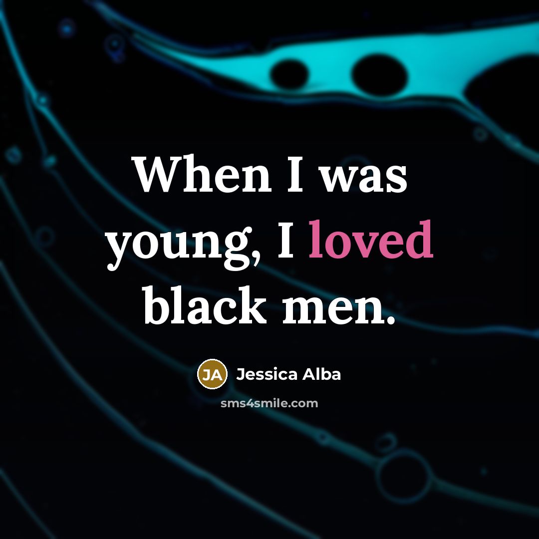 “When I was young, I loved black men.” quote by Jessica Alba