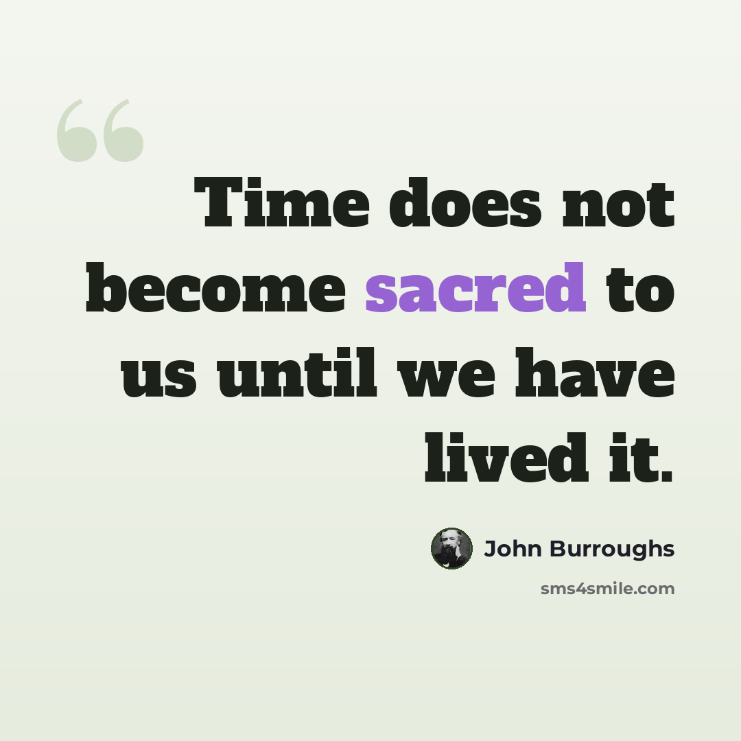 “Time does not become sacred to us until we have lived it.” quote by John Burroughs