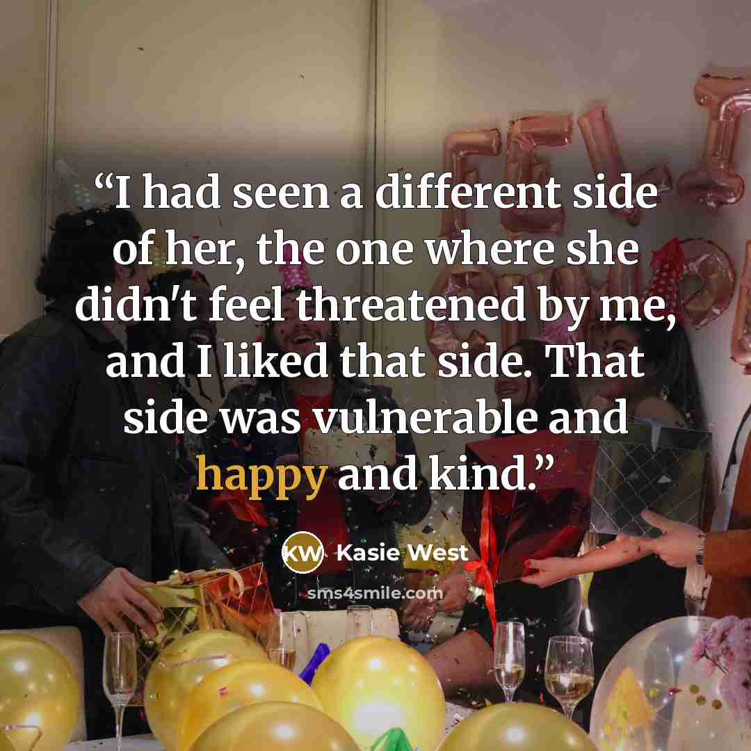 “I had seen a different side of her, the one where she didn't feel threatened by me, and I liked that side. That side was vulnerable and happy and kind.” quote by Kasie West