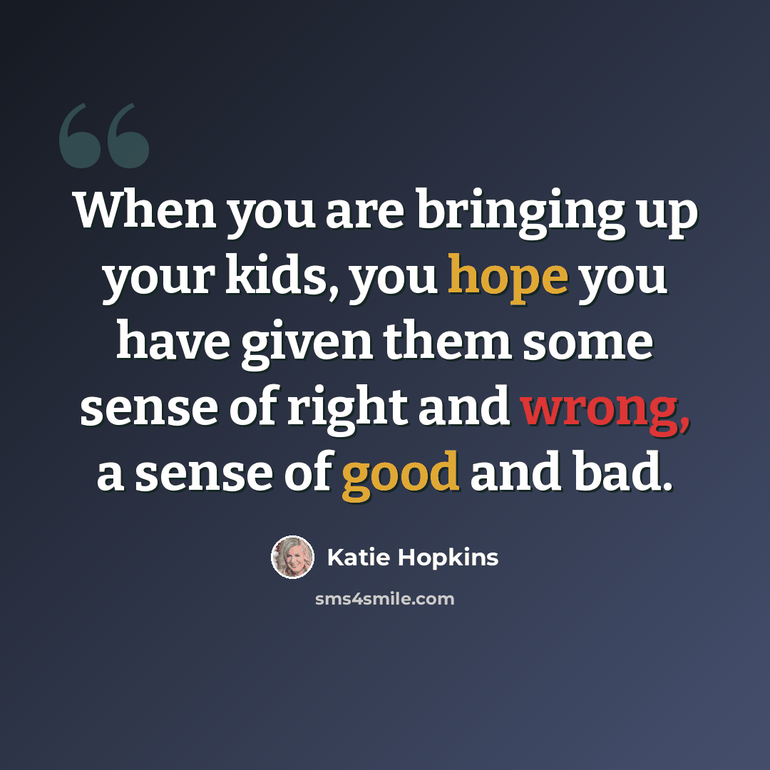 “When you are bringing up your kids, you hope you have given them some sense of right and wrong, a sense of good and bad.” quote by Katie Hopkins