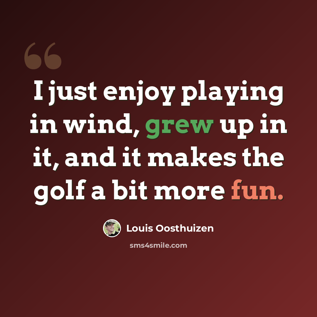 “I just enjoy playing in wind, grew up in it, and it makes the golf a bit more fun.” quote by Louis Oosthuizen