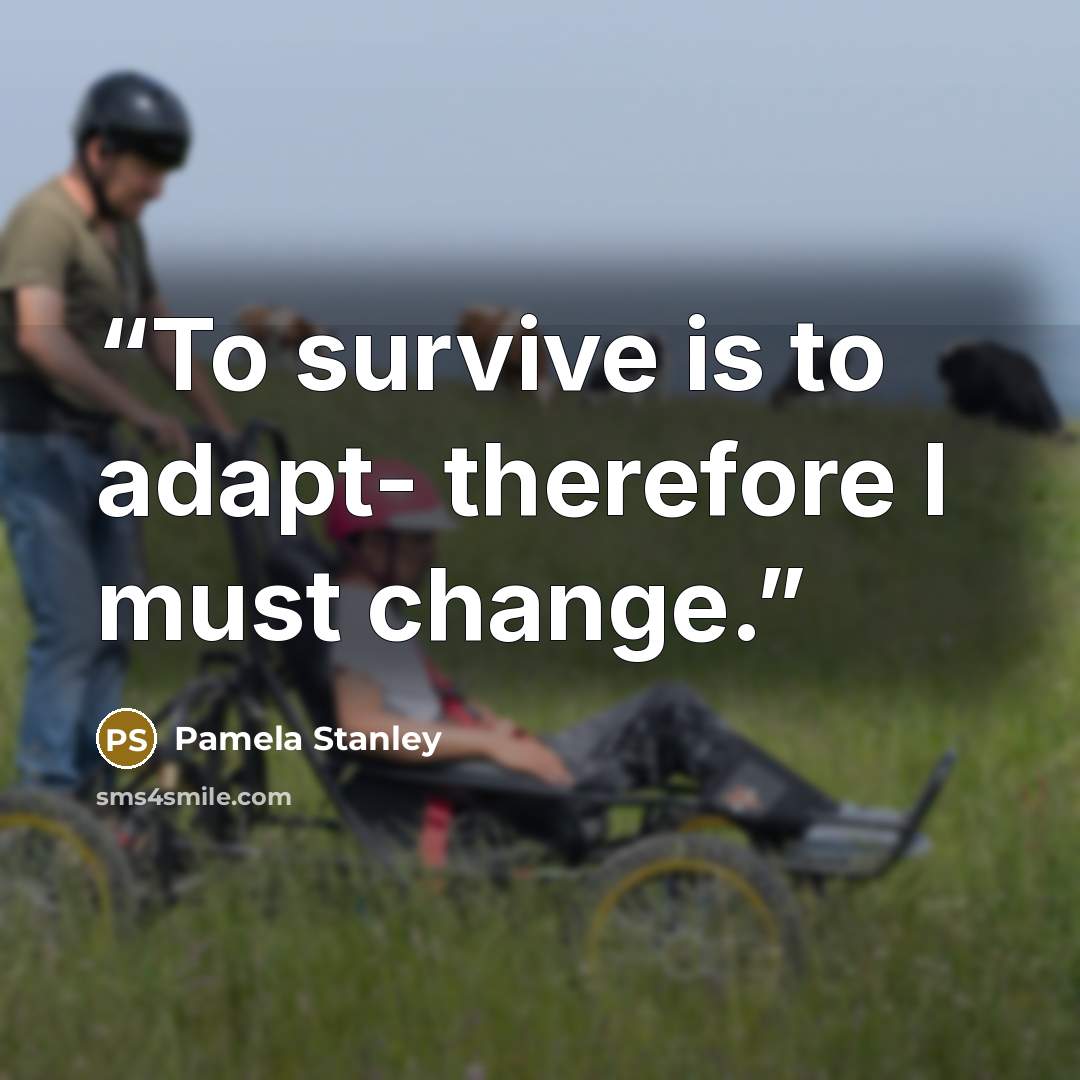 “To survive is to adapt- therefore I must change.” quote by Pamela Stanley