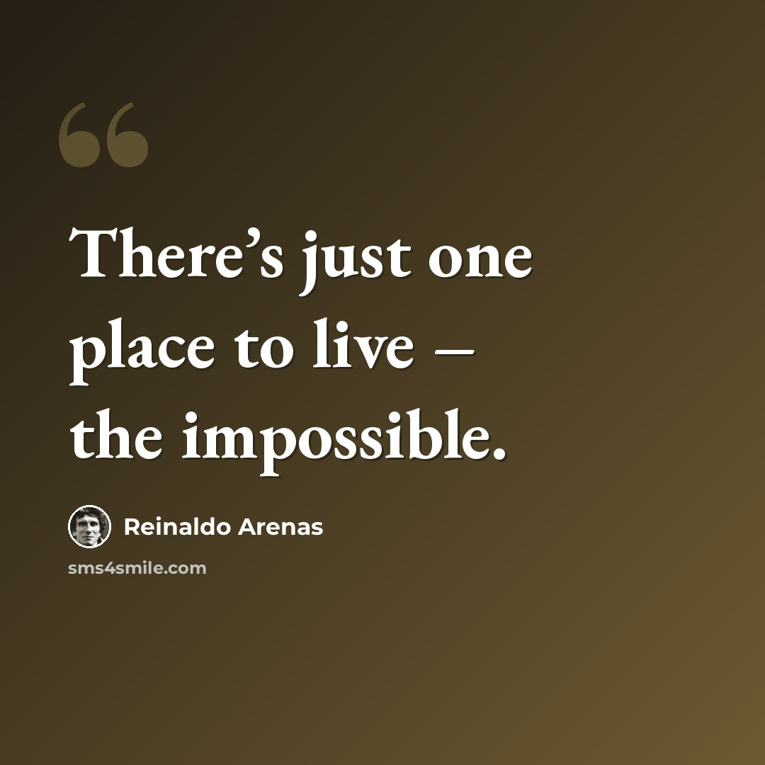 “There’s just one place to live – the impossible.” quote by Reinaldo Arenas