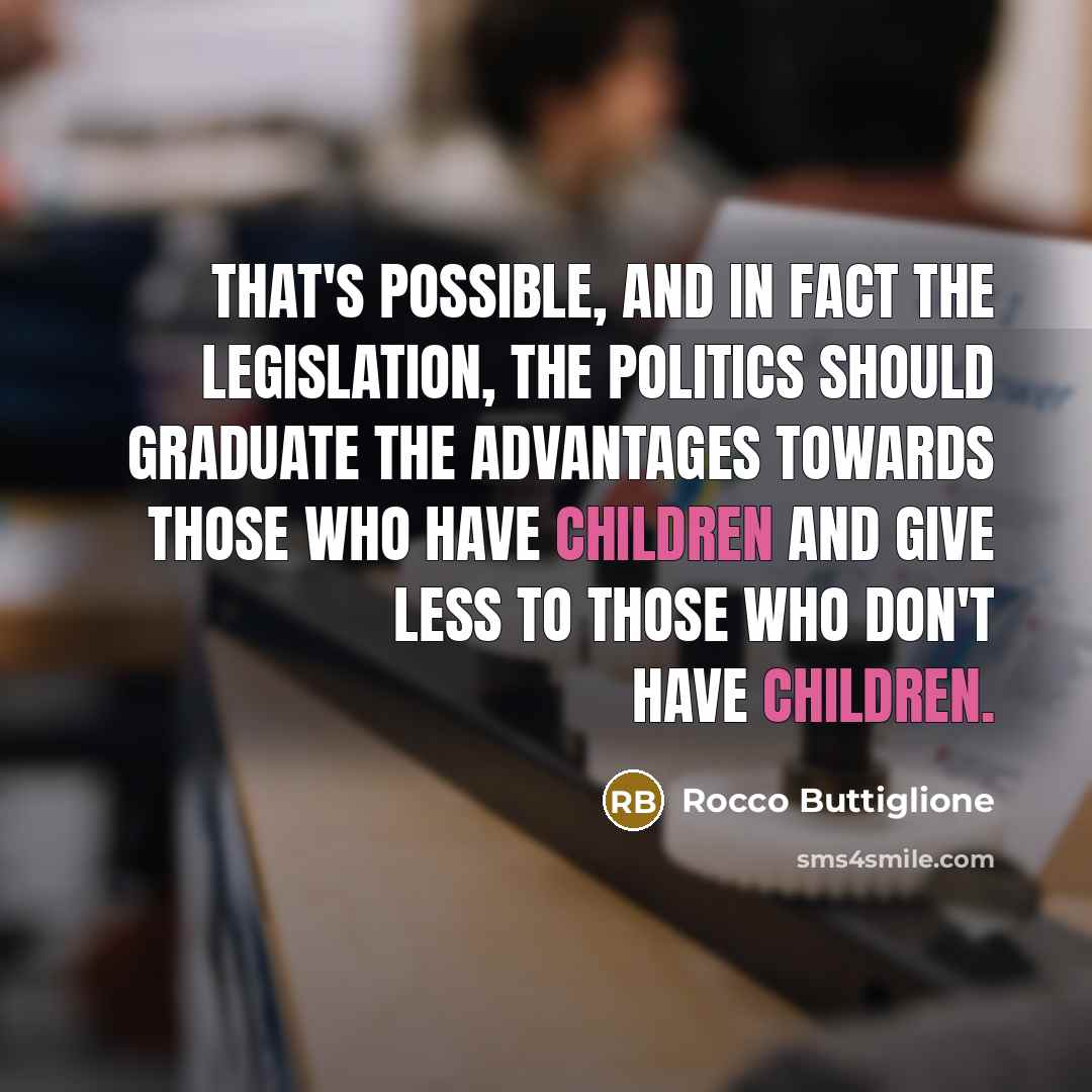 “That's possible, and in fact the legislation, the politics should graduate the advantages towards those who have children and give less to those who don't have children.” quote by Rocco Buttiglione