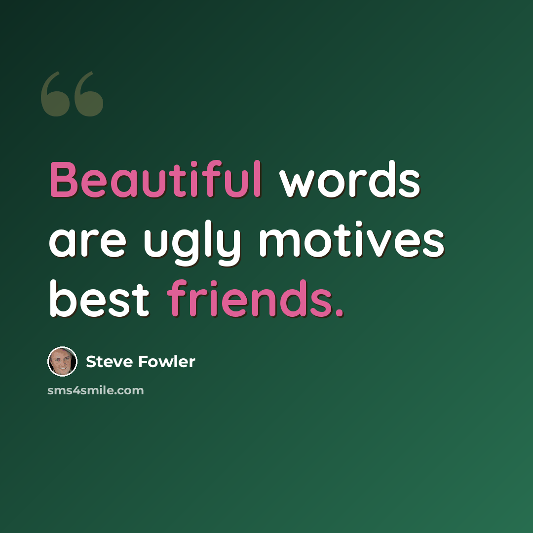 “Beautiful words are ugly motives best friends.” quote by Steve Fowler
