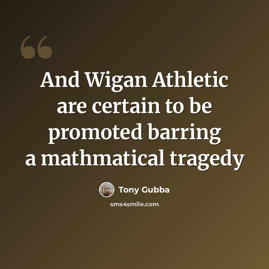 “And Wigan Athletic are certain to be promoted barring a mathmatical tragedy” quote by Tony Gubba