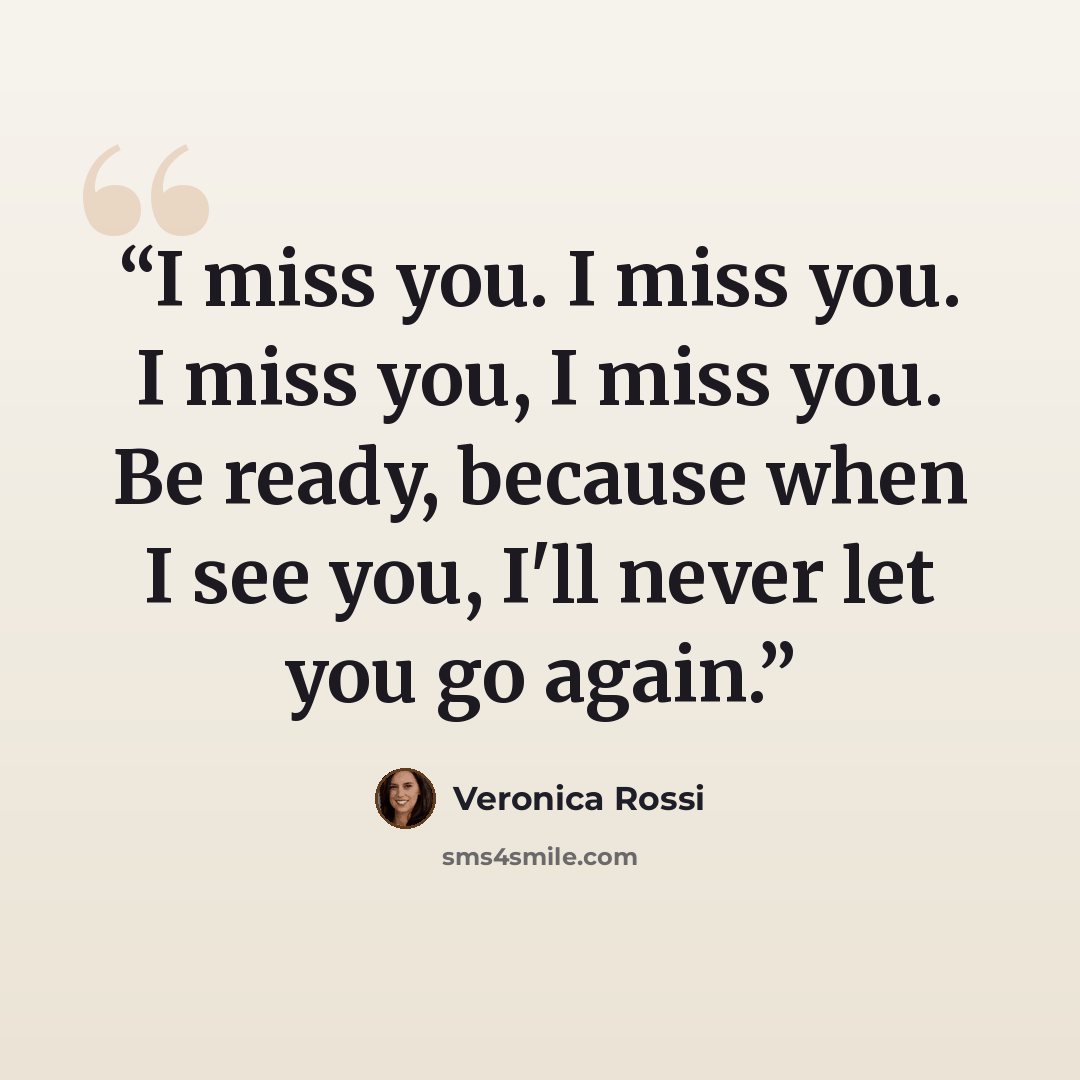 “I miss you. I miss you. I miss you, I miss you. Be ready, because when I see you, I'll never let you go again.” quote by Veronica Rossi