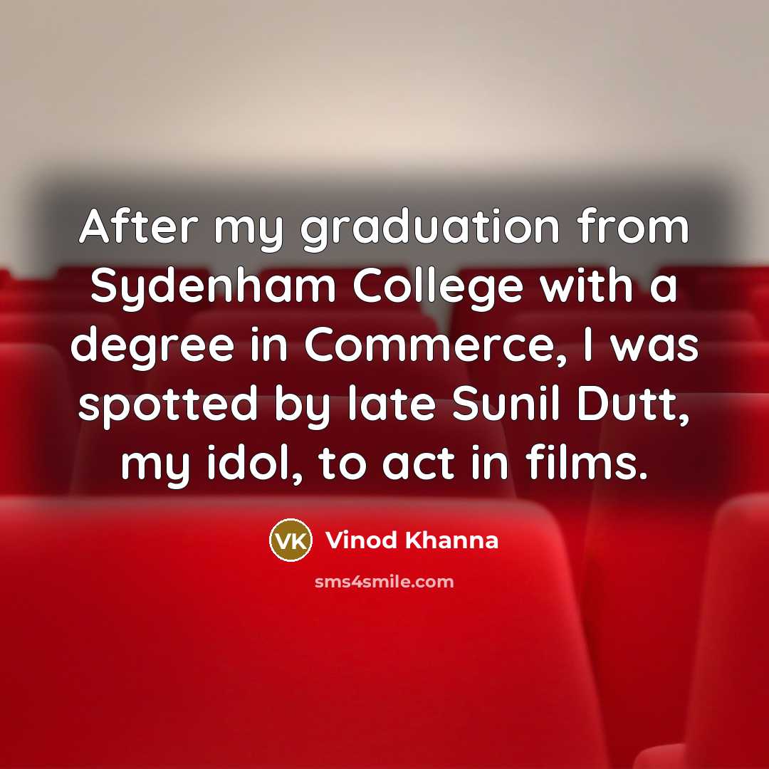 “After my graduation from Sydenham College with a degree in Commerce, I was spotted by late Sunil Dutt, my idol, to act in films.” quote by Vinod Khanna