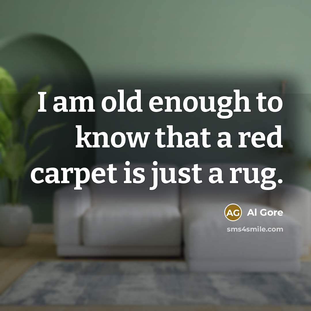 “I am old enough to know that a red carpet is just a rug.” quote by Al Gore