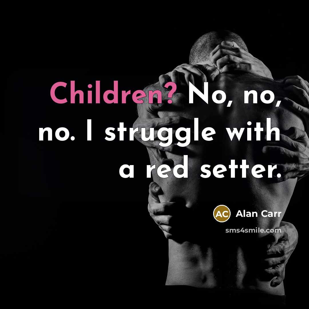 “Children? No, no, no. I struggle with a red setter.” quote by Alan Carr