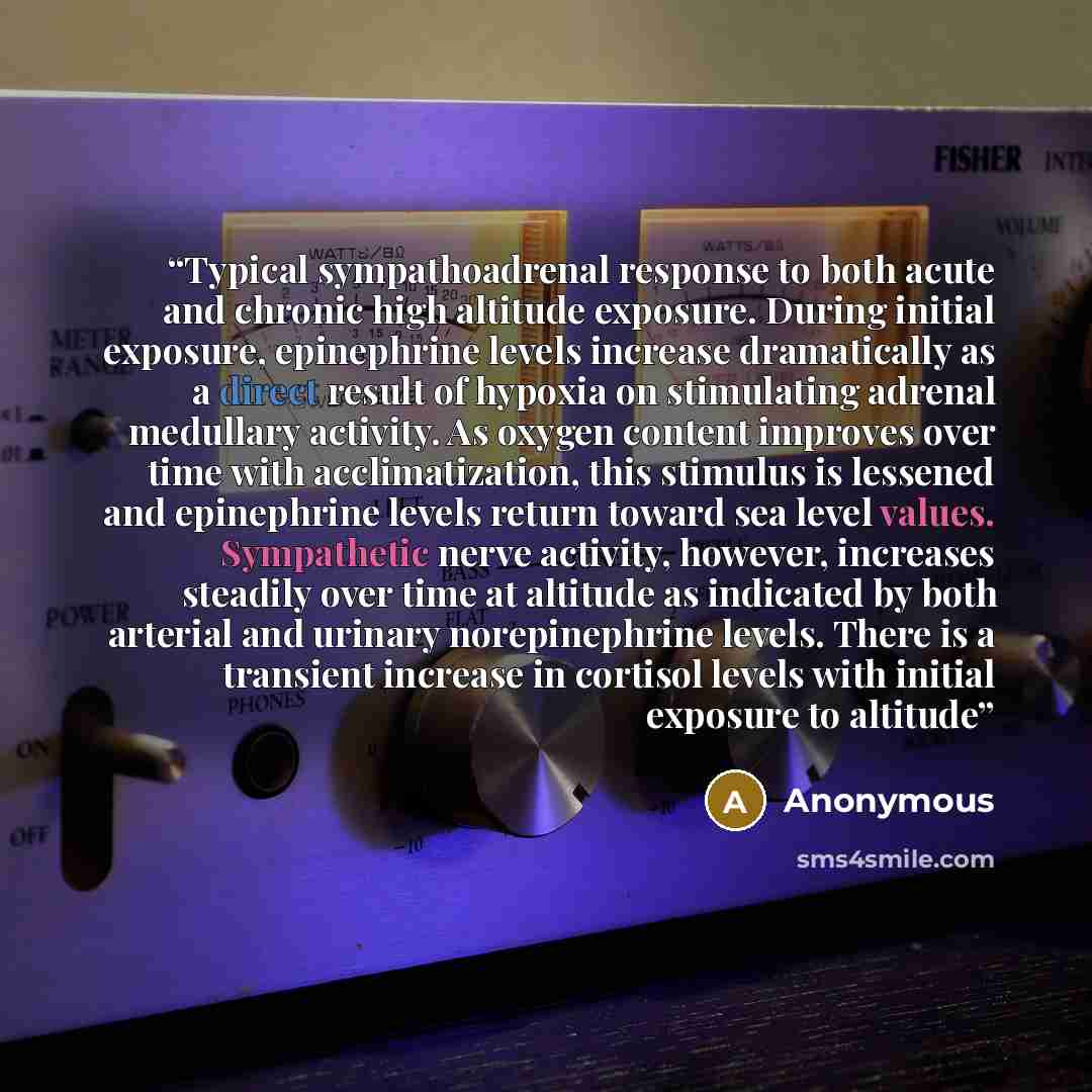“Typical sympathoadrenal response to both acute and chronic high altitude exposure. During initial exposure, epinephrine levels increase dramatically as a direct result of hypoxia on stimulating adrenal medullary activity. As oxygen content improves over time with acclimatization, this stimulus is…” quote by Anonymous