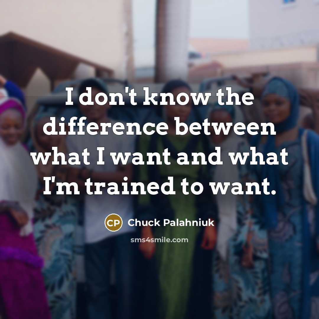 “I don't know the difference between what I want and what I'm trained to want.” quote by Chuck Palahniuk