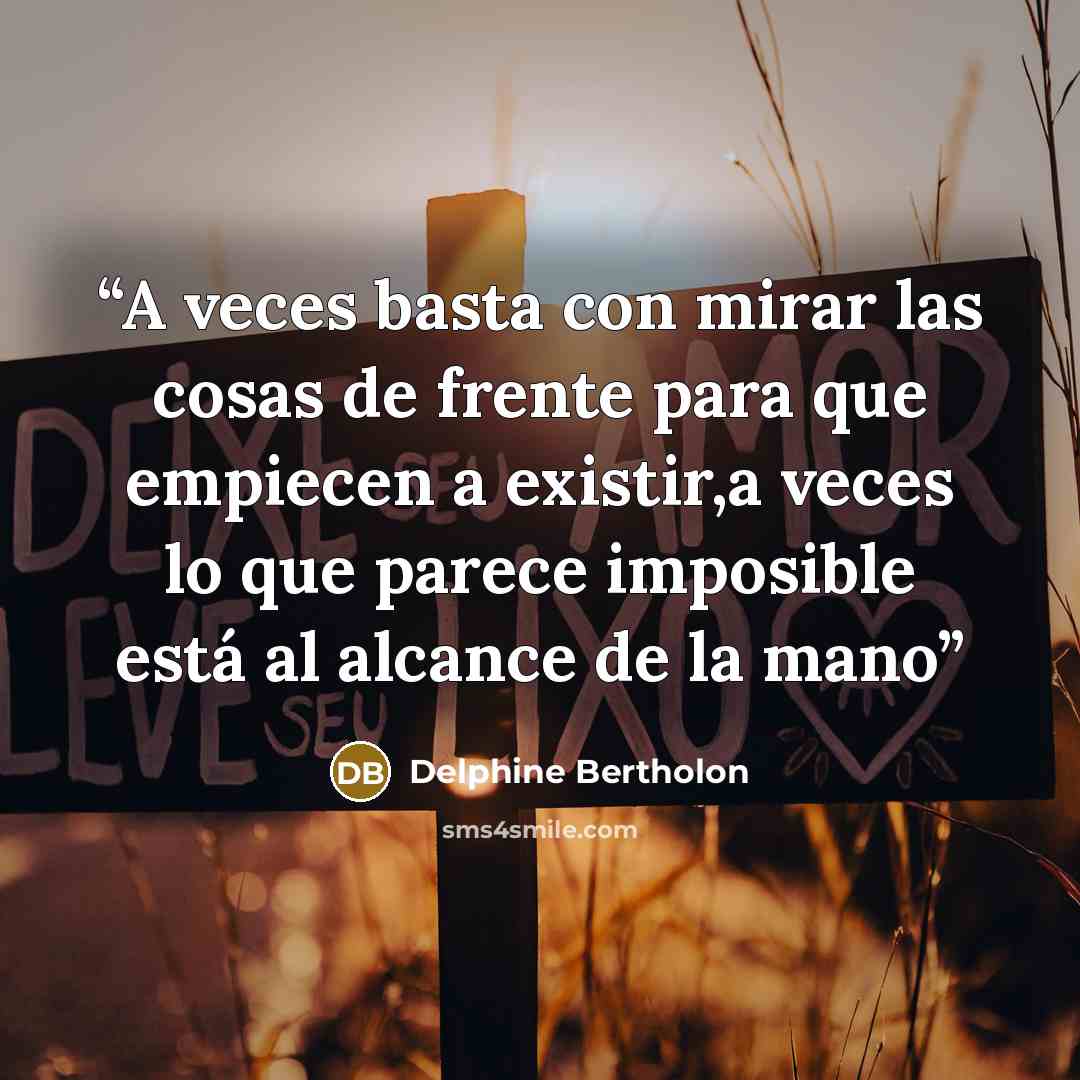 “A veces basta con mirar las cosas de frente para que empiecen a existir,a veces lo que parece imposible está al alcance de la mano” quote by Delphine Bertholon