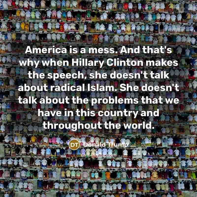 “America is a mess. And that's why when Hillary Clinton makes the speech, she doesn't talk about radical Islam. She doesn't talk about the problems that we have in this country and throughout the world.” quote by Donald Trump