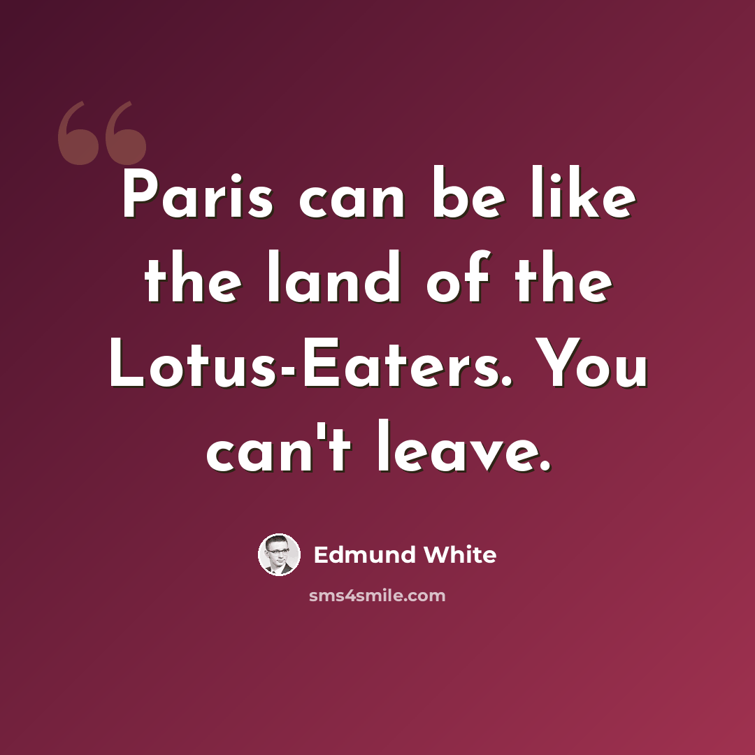 “Paris can be like the land of the Lotus-Eaters. You can't leave.” quote by Edmund White