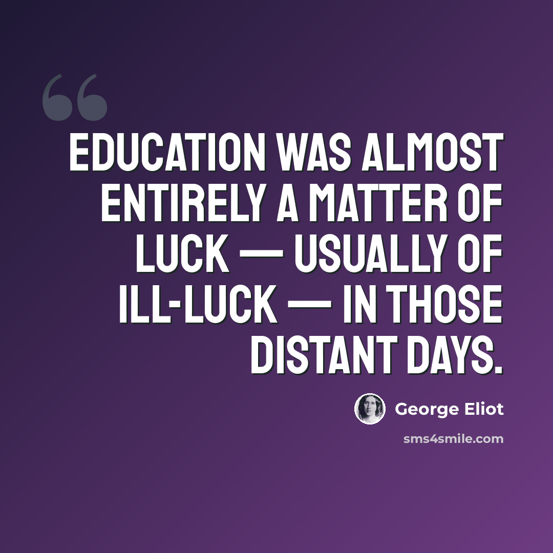“Education was almost entirely a matter of luck — usually of ill-luck — in those distant days.” quote by George Eliot