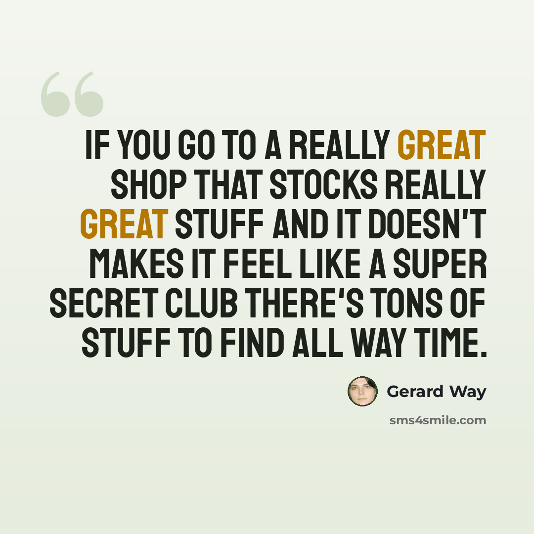 “If you go to a really great shop that stocks really great stuff and it doesn't makes it feel like a super secret club there's tons of stuff to find all way time.” quote by Gerard Way