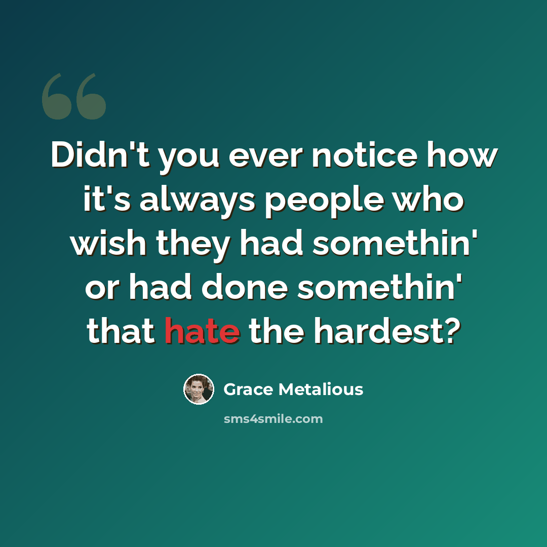 “Didn't you ever notice how it's always people who wish they had somethin' or had done somethin' that hate the hardest?” quote by Grace Metalious