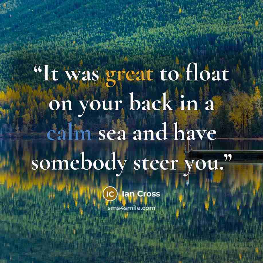 “It was great to float on your back in a calm sea and have somebody steer you.” quote by Ian Cross